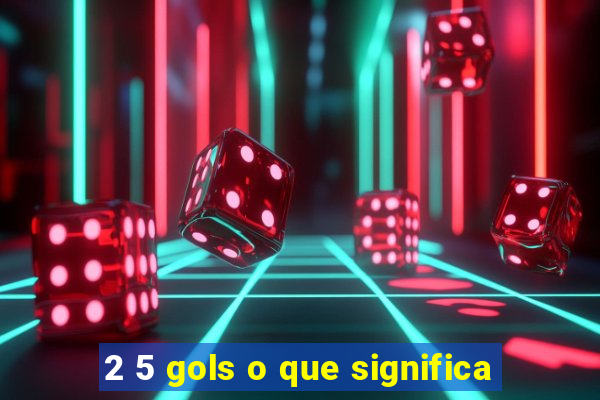 2 5 gols o que significa